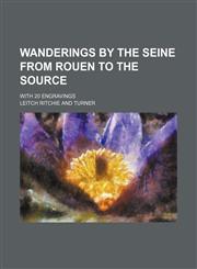 Wanderings by the Seine from Rouen to the Source; with 20 engravings,1236515552,9781236515551