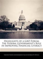 Highlights of a GAO Forum The Federal Government's Role in Improving Financial Literacy,1240698941,9781240698943