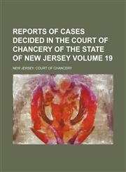 Reports of cases decided in the Court of Chancery of the state of New Jersey Volume 19,1153954273,9781153954273