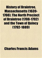 History of Braintree, Massachusetts (1639-1708); The North Precinct of Braintree (1708-1792) and the Town of Quincy (1792-1889),1154730212,9781154730210