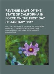 Revenue laws of the state of California in force on the first day of January, 1912; and citations from decisions of the Supreme and Appellate court affecting revenue laws,1150928174,9781150928178