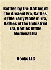 Battles by Era Battles of the Ancient Era, Battles of the Early Modern Era, Battles of the Industrial Era, Battles of the Medieval Era,1157779441,9781157779445
