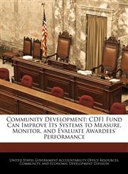 Community Development CDFI Fund Can Improve Its Systems to Measure, Monitor, and Evaluate Awardees' Performance,1240746687,9781240746682