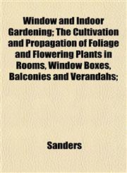 Window and Indoor Gardening; The Cultivation and Propagation of Foliage and Flowering Plants in Rooms, Window Boxes, Balconies and Verandahs;,1152198289,9781152198289