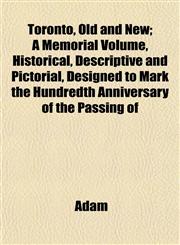 Toronto, Old and New; A Memorial Volume, Historical, Descriptive and Pictorial, Designed to Mark the Hundredth Anniversary of the Passing of,1153183552,9781153183550