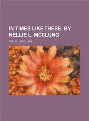 In Times Like These, by Nellie L. Mcclung,1458815668,9781458815668