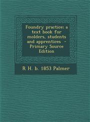 Foundry Practice; A Text Book for Molders, Students and Apprentices - Primary Source Edition,1287869475,9781287869474