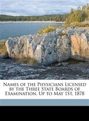 Names of the Physicians Licensed by the Three State Boards of Examination, Up to May 1St, 1878,114970134X,9781149701348
