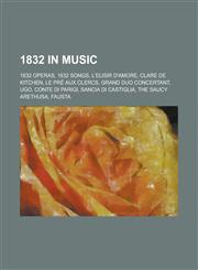 1832 in Music 1832 Operas, 1832 Songs, L'Elisir D'Amore, Clare de Kitchen, Grand Duo Concertant, Le Pre Aux Clercs, Sancia Di Castig,1157734987,9781157734987