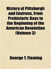 History of Pittsburgh and Environs, From Prehistoric Days to the Beginning of the American Revolution (Volume 3),1155022475,9781155022475