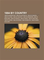 1884 by country 1884 in Argentina, 1884 in Australia, 1884 in Canada, 1884 in China, 1884 in Croatia, 1884 in Denmark, 1884 in England,1155998898,9781155998893