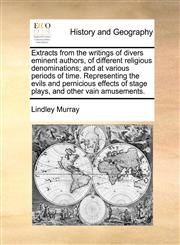 Extracts from the writings of divers eminent authors, of different religious denominations; and at various periods of time. Representing the evils and pernicious effects of stage plays, and other vain amusements.,1170618839,9781170618837
