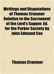 Writings and Disputations of Thomas Cranmer Relative to the Sacrament of the Lord's Supper. Ed. for the Parker Society by John Edmund Cox,1152849743,9781152849747