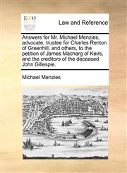 Answers for Mr. Michael Menzies, advocate, trustee for Charles Renton of Greenhill, and others, to the petition of James Macharg of Keirs, and the creditors of the deceased John Gillespie.,1170635717,9781170635711