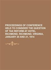Proceedings of conference held to consider the question of tax reform at Hotel Richmond, Richmond, Virginia, January 20 and 21, 1914,1154517233,9781154517231