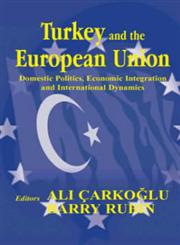 Turkey and the European Union Domestic Politics, Economic Integration, and International Dynamics,0714654027,9780714654027