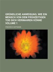 Gründliche Anweisung, wie ein Mensch von dem frühzeitigen Tod sich verwahren könne Volume 1,123001926X,9781230019260