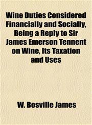 Wine Duties Considered Financially and Socially, Being a Reply to Sir James Emerson Tennent on Wine, Its Taxation and Uses,1152771663,9781152771666