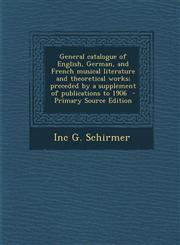 General Catalogue of English, German, and French Musical Literature and Theoretical Works; Preceded by a Supplement of Publications to 1906 - Primary,1289810389,9781289810382