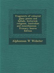 Fragments of Coloured Glass; Poems and Ballads, Historical, Religious, Australian and Miscellaneous - Primary Source Edition,1294346156,9781294346159