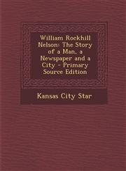 William Rockhill Nelson The Story of a Man, a Newspaper and a City - Primary Source Edition,1289999651,9781289999650