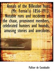 Annals of the Billesdon hunt (Mr. Fernie's) 1856-1913. Notable runs and incidents of the chase, prominent members, celebrated hunters and hounds, amusing stories and anecdotes,1140163248,9781140163244
