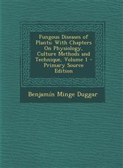 Fungous Diseases of Plants With Chapters on Physiology, Culture Methods and Technique, Volume 1,1289727260,9781289727260