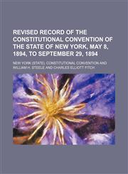 Revised Record of the Constitutional Convention of the State of New York, May 8, 1894, to September 29, 1894 (Volume 1),1235602745,9781235602740