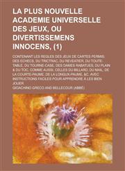 La Plus Nouvelle Academie Universelle Des Jeux, Ou Divertissemens Innocens; Contenant Les Regles Des Jeux de Cartes Permis; Des Echecs, Du Trictrac,,115346733X,9781153467339