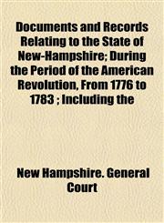 Documents and Records Relating to the State of New-Hampshire; During the Period of the American Revolution, From 1776 to 1783 ; Including the,1153375869,9781153375863