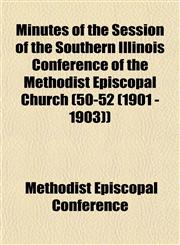 Minutes of the Session of the Southern Illinois Conference of the Methodist Episcopal Church (50-52 (1901 - 1903)),1153509199,9781153509190