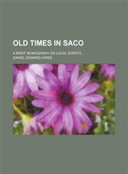 Old times in Saco; a brief monograph on local events,115036565X,9781150365652