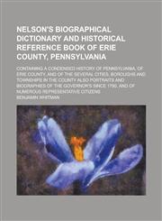 Nelson's Biographical Dictionary and Historical Reference Book of Erie County, Pennsylvania; Containing a Condensed History of Pennsylvania, of Erie County, and of the Several Cities, Boroughs and Townships in the County Also Portraits,1236993357,9781236993359