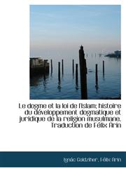 Le Dogme Et La Loi de L'Islam; Histoire Du D Veloppement Dogmatique Et Juridique de La Religion Musu,1115171542,9781115171540