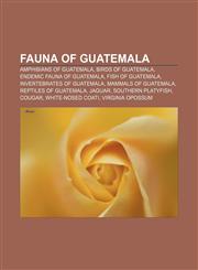 Fauna of Guatemala Amphibians of Guatemala, Birds of Guatemala, Endemic fauna of Guatemala, Fish of Guatemala, Invertebrates of Guatemala,1156467055,9781156467053