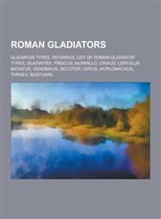 Roman Gladiators Gladiator Types, Retiarius, List of Roman Gladiator Types, Gladiatrix, Priscus, Murmillo, Crixus, Lentulus Batiatus, O,1230612947,9781230612942
