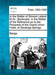 In the Matter of Simeon Leland Et Al., Bankrupts. In the Matter of the Reference as to the Proceeds of the Grand Union Hotel, at Saratoga Springs.,1275103057,9781275103054