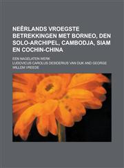 Neerlands Vroegste Betrekkingen Met Borneo, Den Solo-Archipel, Cambodja, Siam En Cochin-China; Een Nagelaten Werk,1153555336,9781153555333