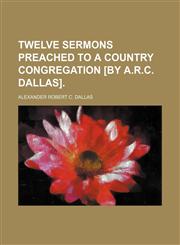 Twelve sermons preached to a country congregation [by A.R.C. Dallas].,1231895853,9781231895856