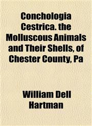 Conchologia Cestrica. the Molluscous Animals and Their Shells, of Chester County, Pa,1152752634,9781152752634