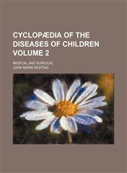 Cyclopædia of the diseases of children Volume 2; medical and surgical,1236299981,9781236299987
