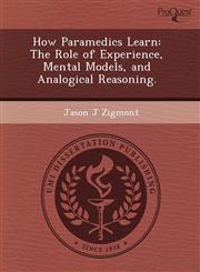 How Paramedics Learn The Role of Experience, Mental Models, and Analogical Reasoning.,1243755369,9781243755360