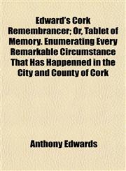 Edward's Cork Remembrancer; Or, Tablet of Memory. Enumerating Every Remarkable Circumstance That Has Happenned in the City and County of Cork,1152642340,9781152642348