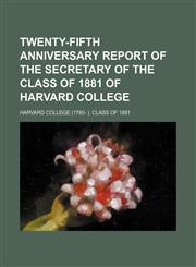 Twenty-fifth anniversary report of the secretary of the Class of 1881 of Harvard College,1151107476,9781151107473