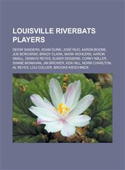 Louisville Riverbats Players Deion Sanders, Adam Dunn, Jose Rijo, Aaron Boone, Joe Borowski, Brady Clark, Mark Wohlers, Aaron Small, Dennys Reyes,,1155710746,9781155710747