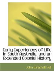 Early Experiences of Life in South Australia, and an Extended Colonial History,1116471272,9781116471274