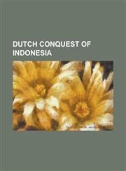 Dutch Conquest of Indonesia Aceh War, Anglo-Dutch Treaties of 1870 1871, Anglo-Dutch Treaty of 1814, Banjarmasin War, Battle of Bantam, Dutch Expe,1156086450,9781156086452
