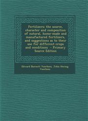Fertilizers; The Source, Character and Composition of Natural, Home-Made and Manufactured Fertilizers, and Suggestions as to Their Use for Different C,1287891756,9781287891758