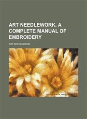 Art needlework, a complete manual of embroidery,1231268093,9781231268094
