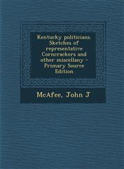 Kentucky politicians. Sketches of representative Corncrackers and other miscellany - Primary Source Edition,1293039020,9781293039021